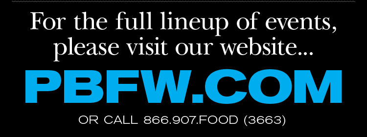 For the full lineup<br />of events, please visit our website... PBFW.COM OR CALL 866.907.FOOD (3633)